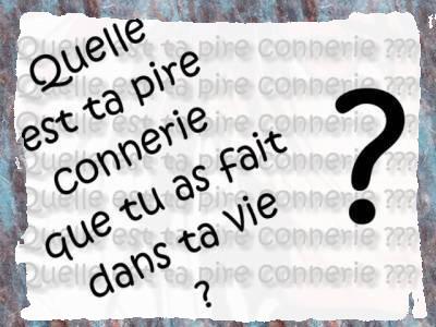 Quelle est la pire connerie que tu as fait dans ta vie ?